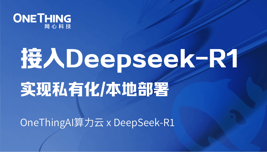 OneThingAI算力云 x DeepSeek-R1：轻松实现私有化/本地部署